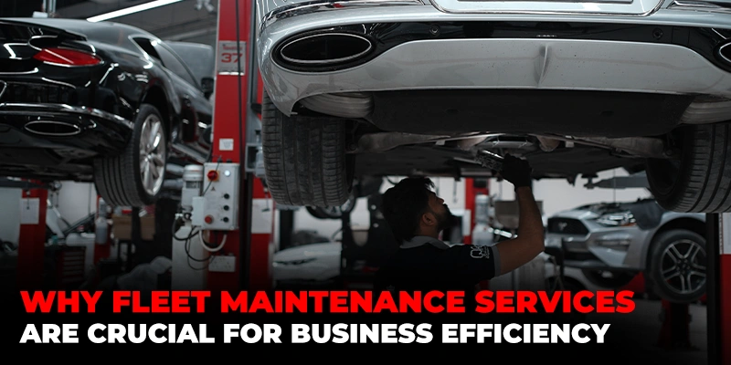Why Fleet Maintenance Services Are Crucial for Business Efficiency